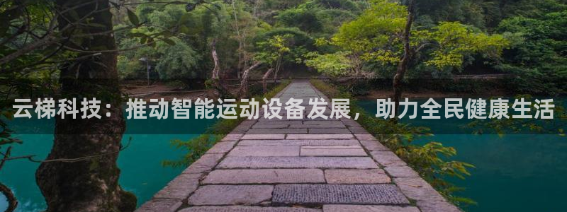 意昂体育4平台假的吗是真的吗：云梯科技：推动智能运动