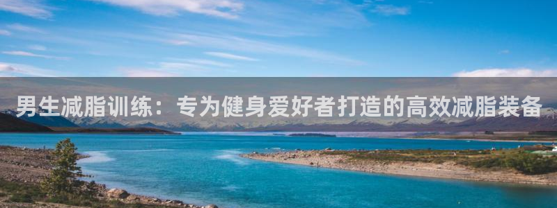 海南意昂体育4发展怎么样：男生减脂训练：专为健身爱好者打造的