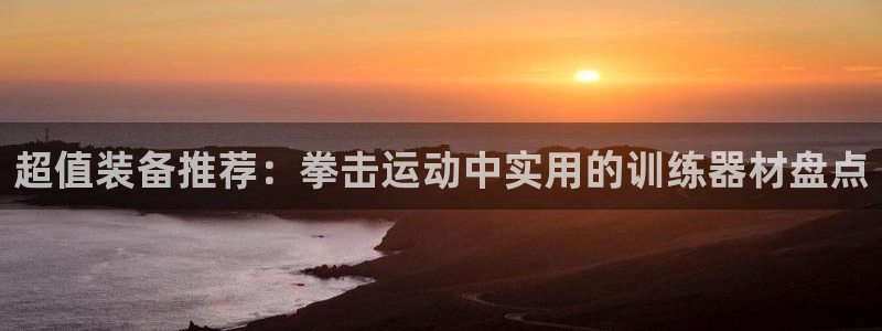 意昂体育4招商电话号码查询是多少：超值装备推荐：拳击