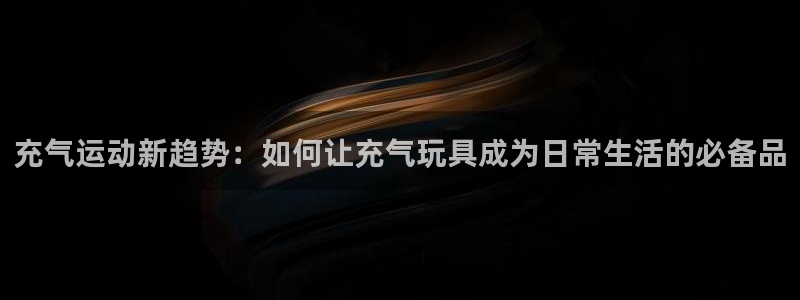 意昂体育4平台注册流程视频：充气运动新趋势：如何让充