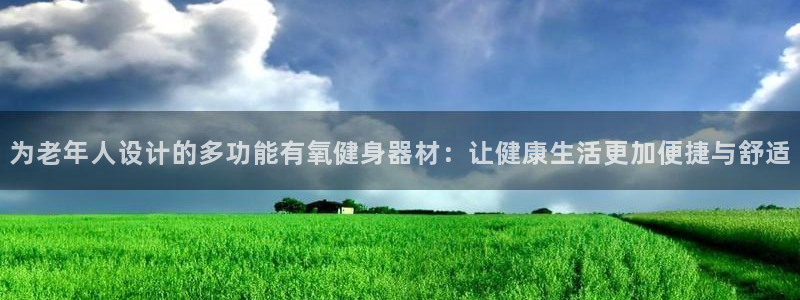 意昂体育4招商电话是多少啊：为老年人设计的多功能有氧