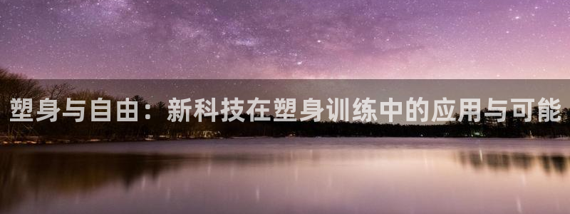 意昂4开户：塑身与自由：新科技在塑身训练中的应用与可能