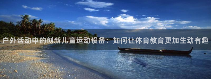意昂体育4招商电话号码查询:户外活动中的创新儿童运动设备:如