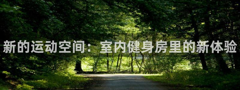 意昂4娱乐代理怎么样：新的运动空间：室内健身房里的新体验