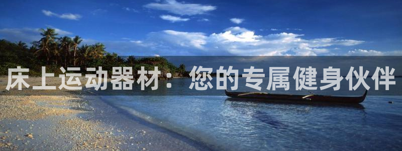 意昂体育4平台注册要钱吗是真的吗：床上运动器材：您的专属健身